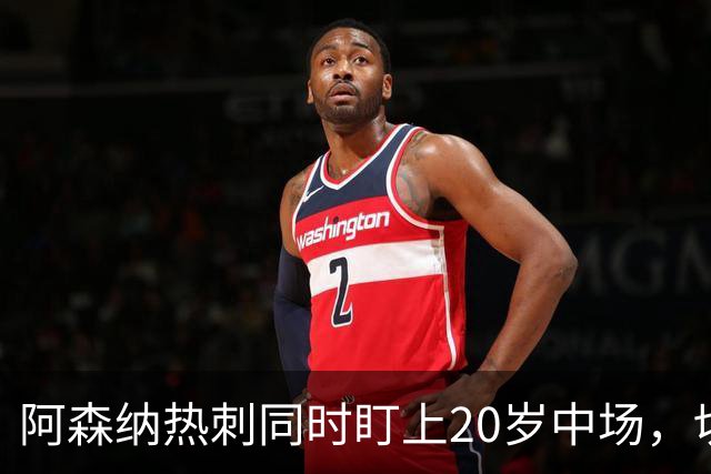 阿森纳热刺同时盯上20岁中场，切尔西曼城也在看